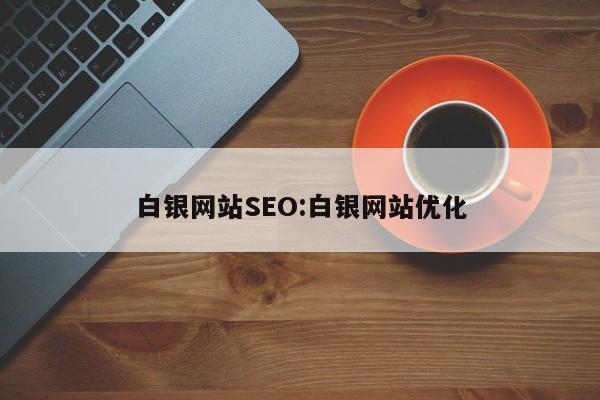 白银网站SEO:白银网站优化